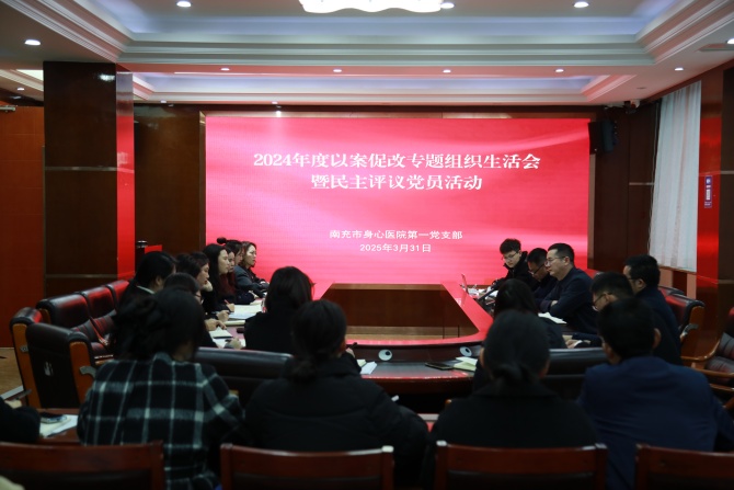 南充市身心医院第一党支部召开组织生活会，以案促改推动党建与医疗业务深度融合